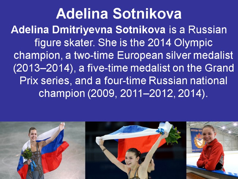Adelina Sotnikova  Adelina Dmitriyevna Sotnikova is a Russian figure skater. She is the
